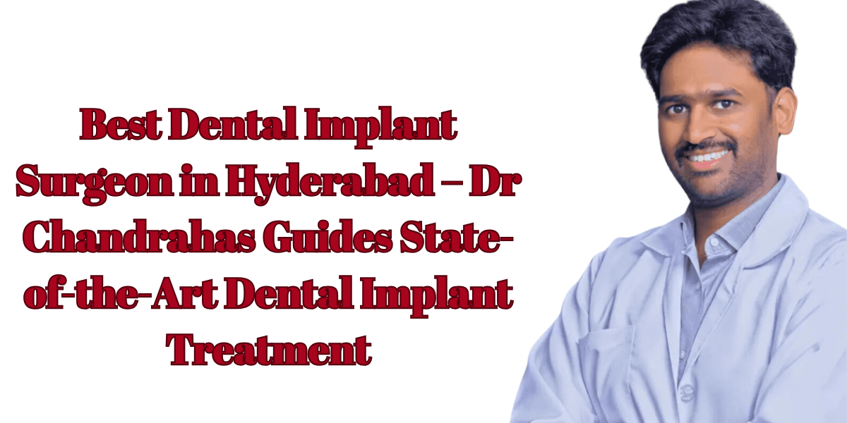 Best Dental Implant Surgeon in Hyderabad – Dr Chandrahas Guides State-of-the-Art Dental Implant Treatment