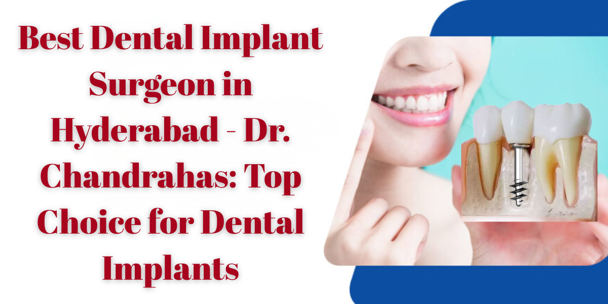 Best Dental Implant Surgeon in Hyderabad – Dr. Chandrahas: Top Choice for Dental Implants